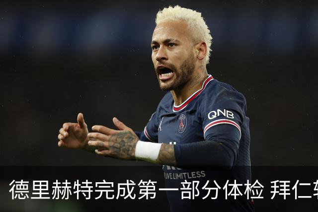 德里赫特完成第一部分体检 拜仁转会支出欧洲第一