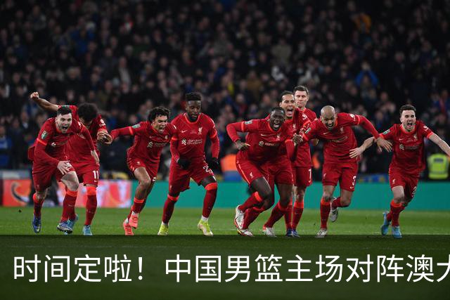 时间定啦！中国男篮主场对阵澳大利亚，CCTV5+全程直播