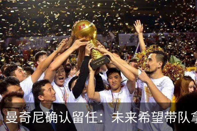 曼奇尼确认留任：未来希望带队拿世界杯冠军